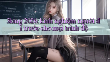 3king 2026 kinh nghiệm người đi trước cho mọi trình độ