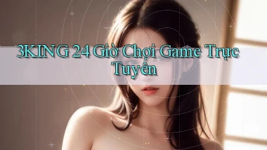 3king 24 giờ chơi game trực tuyến