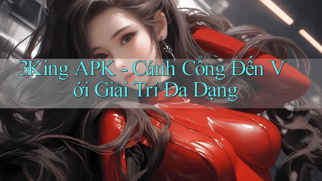 3King APK - Cánh Cổng Đến Với Giải Trí Đa Dạng 3King APK - Cánh Cổng Đến Với Giải Trí Đa Dạng