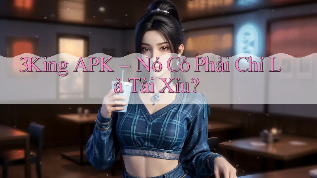 3King APK – Nó Có Phải Chỉ Là Tài Xỉu? 3King APK – Nó Có Phải Chỉ Là Tài Xỉu?