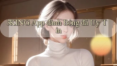 3king app đánh bóng đá uy tín