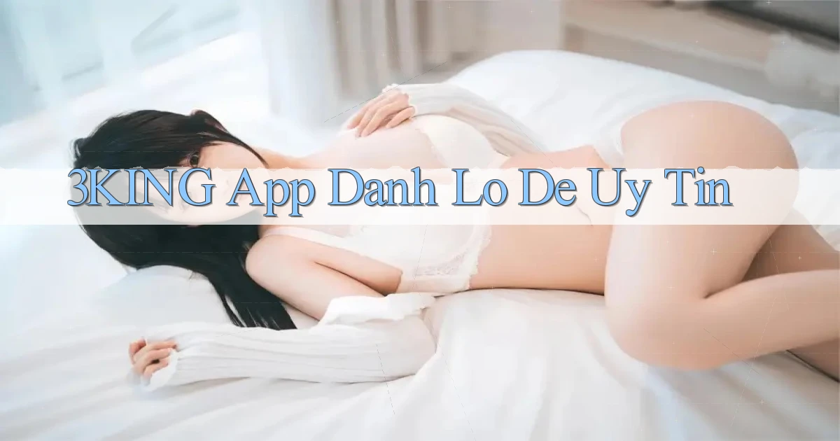 3king app đánh lô de uy tín