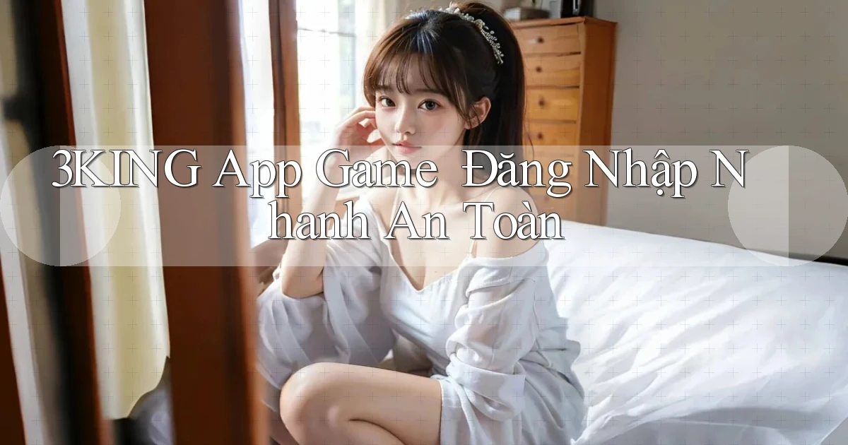 3king   App Game ｜ Đăng Nhập Nhanh An Toàn