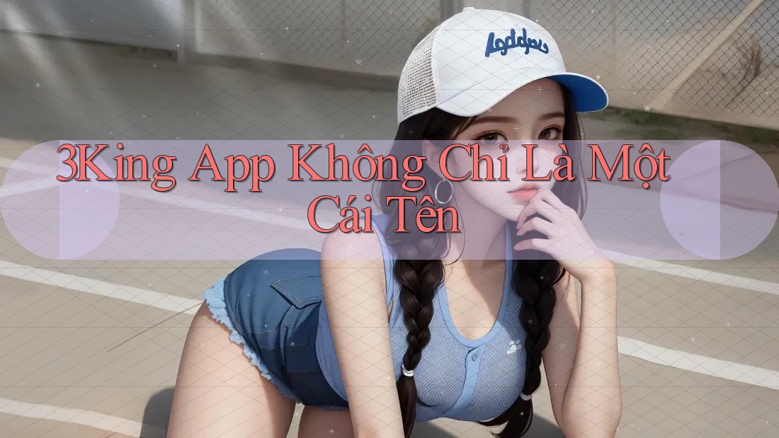 3King App Không Chỉ Là Một Cái Tên 3King App Không Chỉ Là Một Cái Tên
