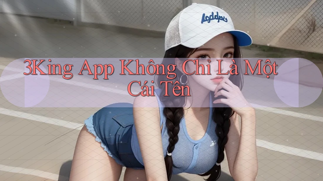 3King App Không Chỉ Là Một Cái Tên 3King App Không Chỉ Là Một Cái Tên