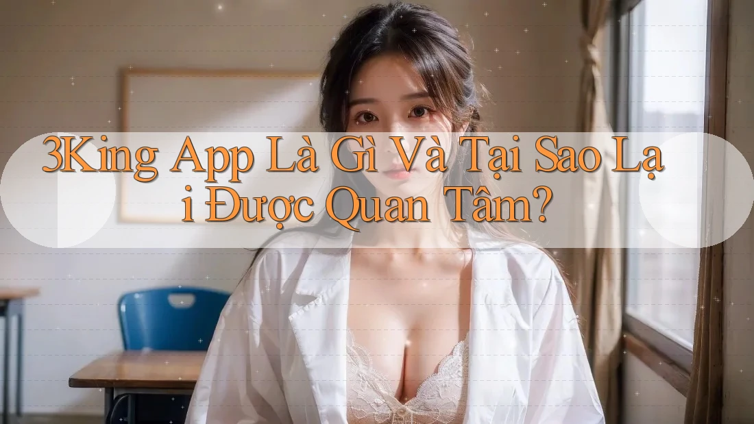 3King App Là Gì Và Tại Sao Lại Được Quan Tâm? 3King App Là Gì Và Tại Sao Lại Được Quan Tâm?