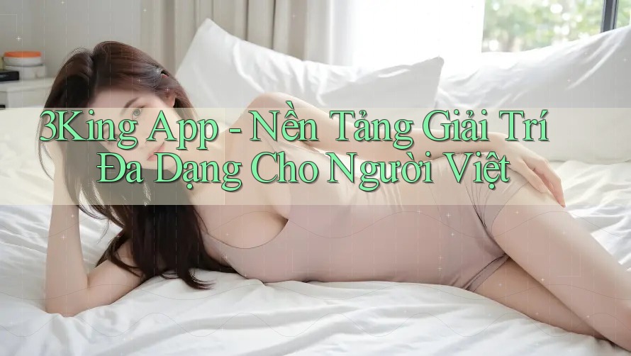 3King App - Nền Tảng Giải Trí Đa Dạng Cho Người Việt 3King App - Nền Tảng Giải Trí Đa Dạng Cho Người Việt