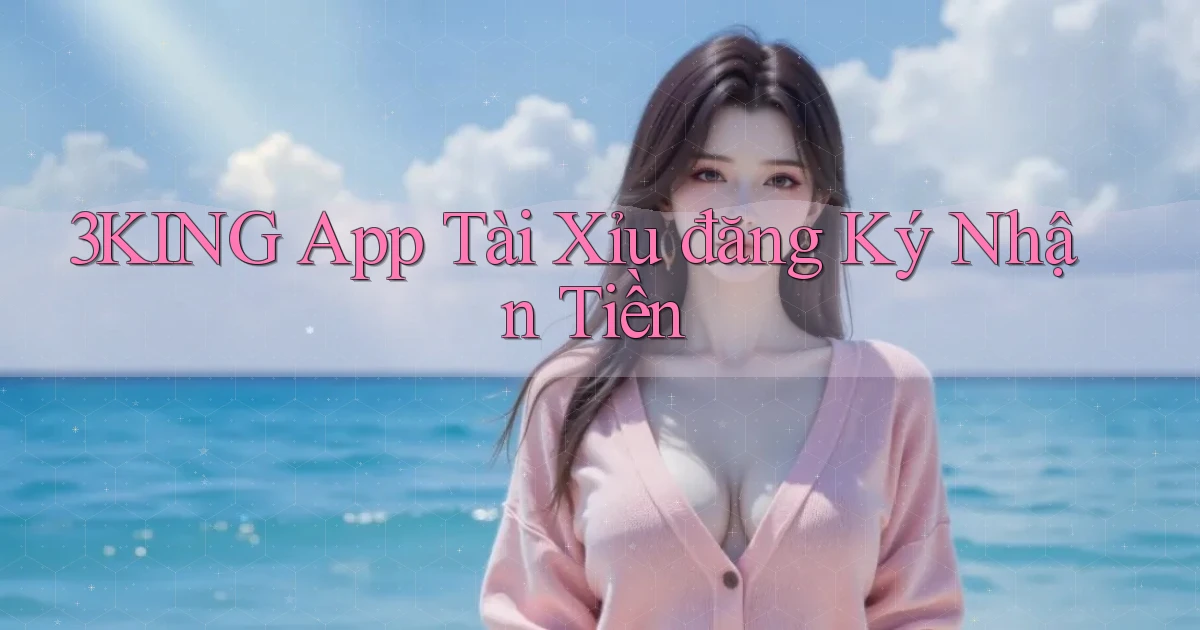 3king app tài xỉu đăng ký nhận tiền