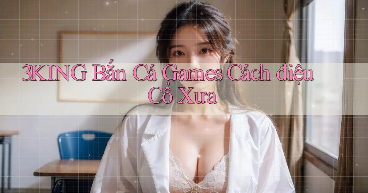 3king  bắn cá games cách điệu cổ xưa