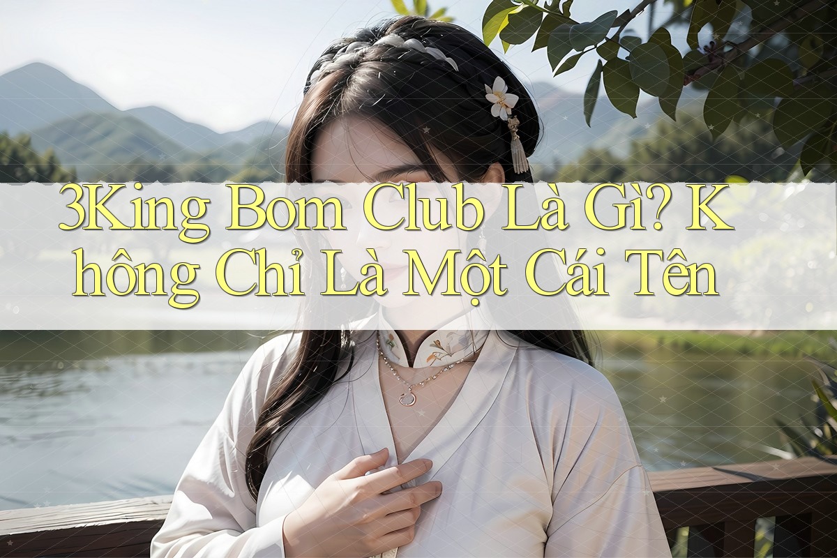 3King Bom Club Là Gì? Không Chỉ Là Một Cái Tên 3King Bom Club Là Gì? Không Chỉ Là Một Cái Tên