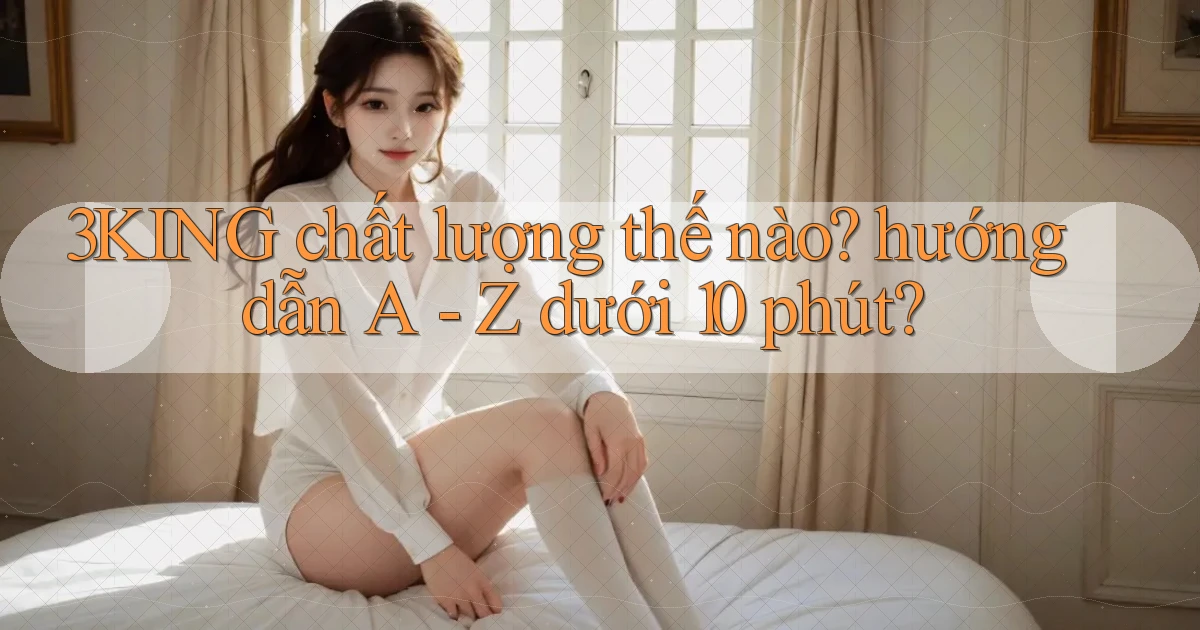 3KING chất lượng thế nào hướng dẫn A   Z dưới 10 phút
