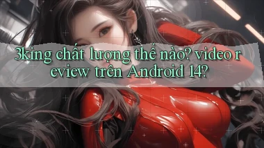 3king chất lượng thế nào video review trên Android 14