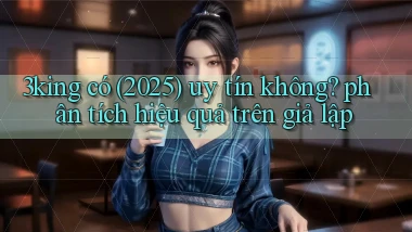 3king có (2025) uy tín không phân tích hiệu quả trên giả lập