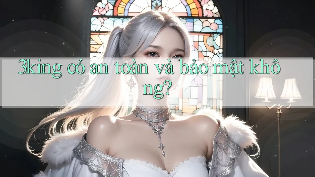 3king có an toàn và bảo mật không?