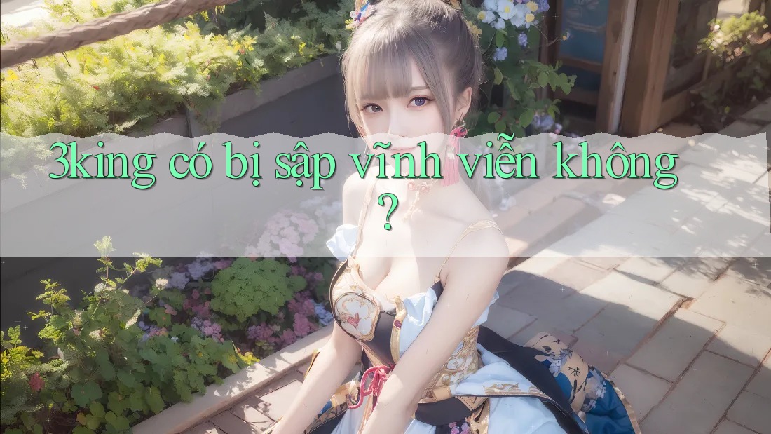 3king có bị sập vĩnh viễn không? 3king có bị sập vĩnh viễn không?