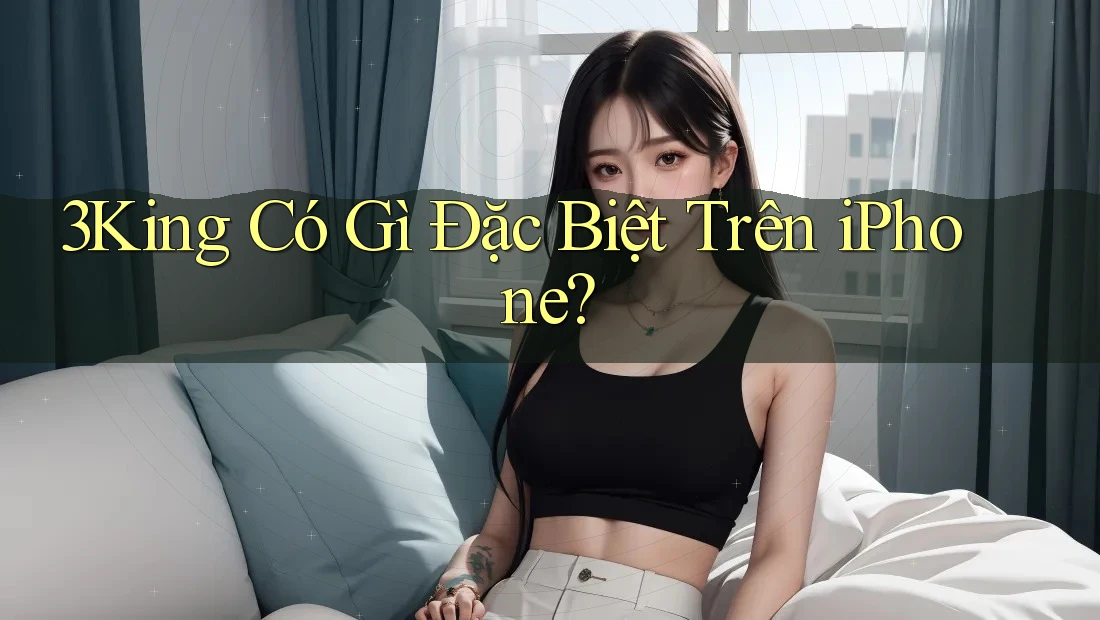 3King Có Gì Đặc Biệt Trên iPhone? 3King Có Gì Đặc Biệt Trên iPhone?