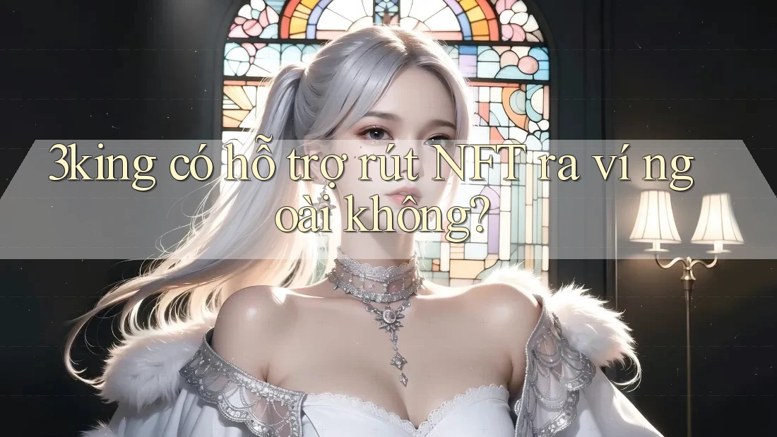 3king có hỗ trợ rút NFT ra ví ngoài không? 3king có hỗ trợ rút NFT ra ví ngoài không?