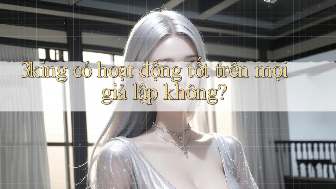 3king có hoạt động tốt trên mọi giả lập không? 3king có hoạt động tốt trên mọi giả lập không?