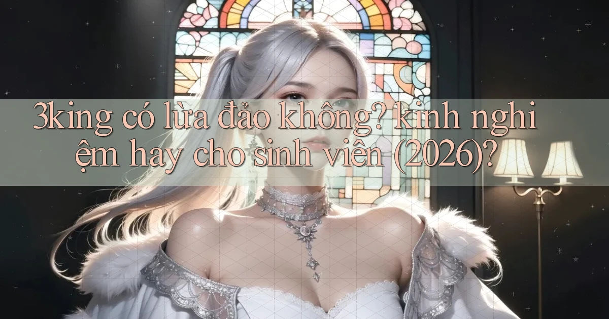 3king có lừa đảo không kinh nghiệm hay cho sinh viên (2026)