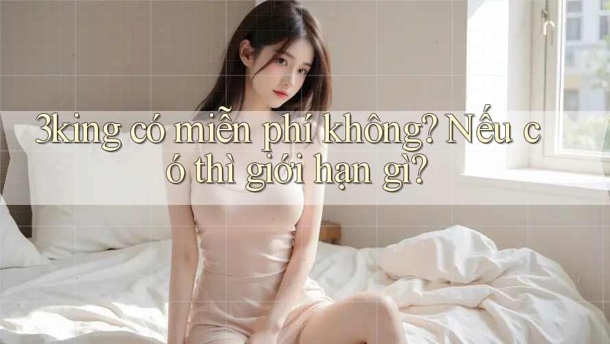 3king có miễn phí không? Nếu có thì giới hạn gì?