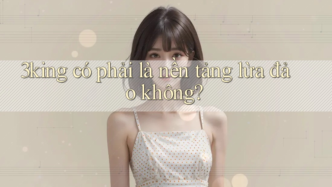 3king có phải là nền tảng lừa đảo không? 3king có phải là nền tảng lừa đảo không?