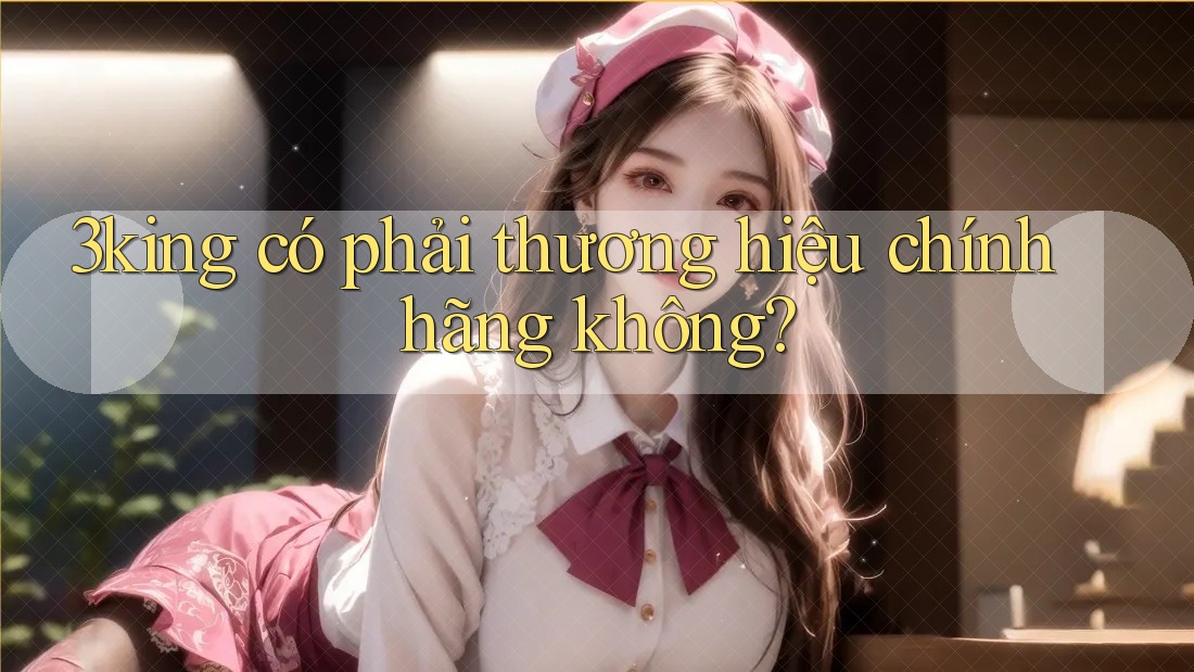 3king có phải thương hiệu chính hãng không?
