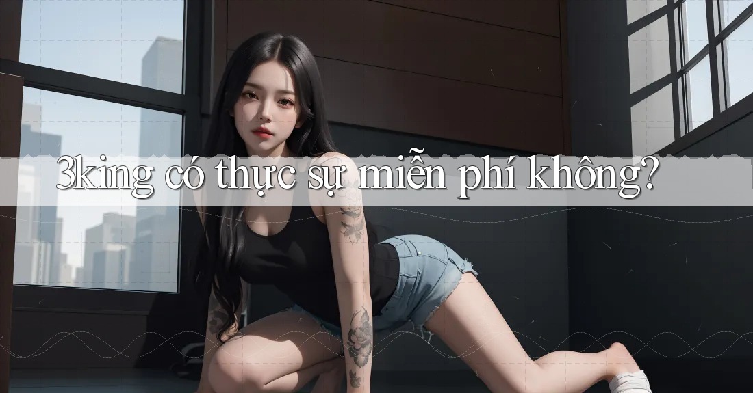 3king có thực sự miễn phí không? 3king có thực sự miễn phí không?
