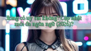 3king có uy tín không cập nhật mới đa ngôn ngữ (2026)