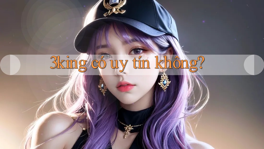 3king có uy tín không? 3king có uy tín không?