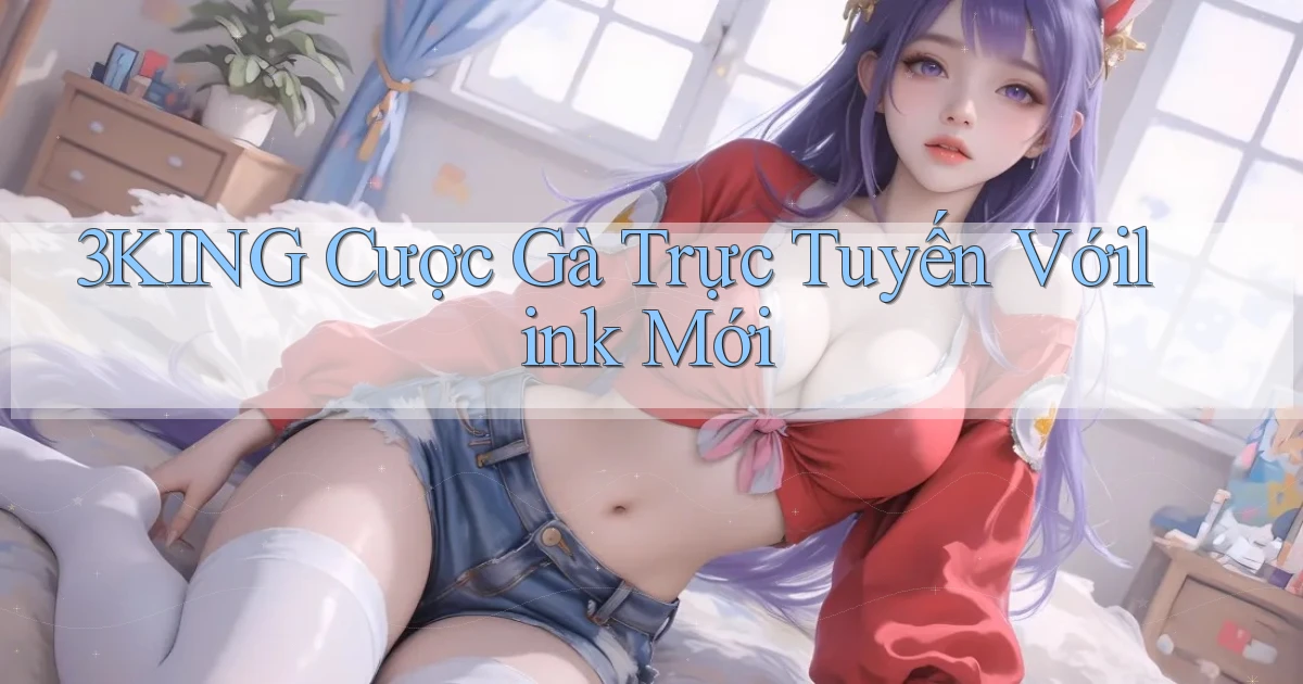 3king  cược gà trực tuyến vớilink mới