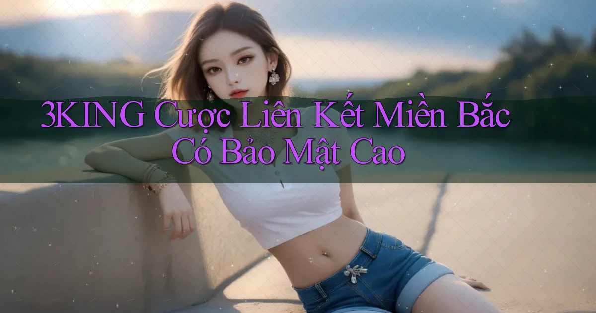 3king  cược liên kết miền bắc có bảo mật cao