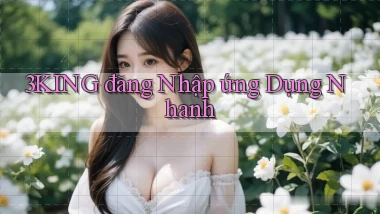 3king  đăng nhập ứng dụng nhanh