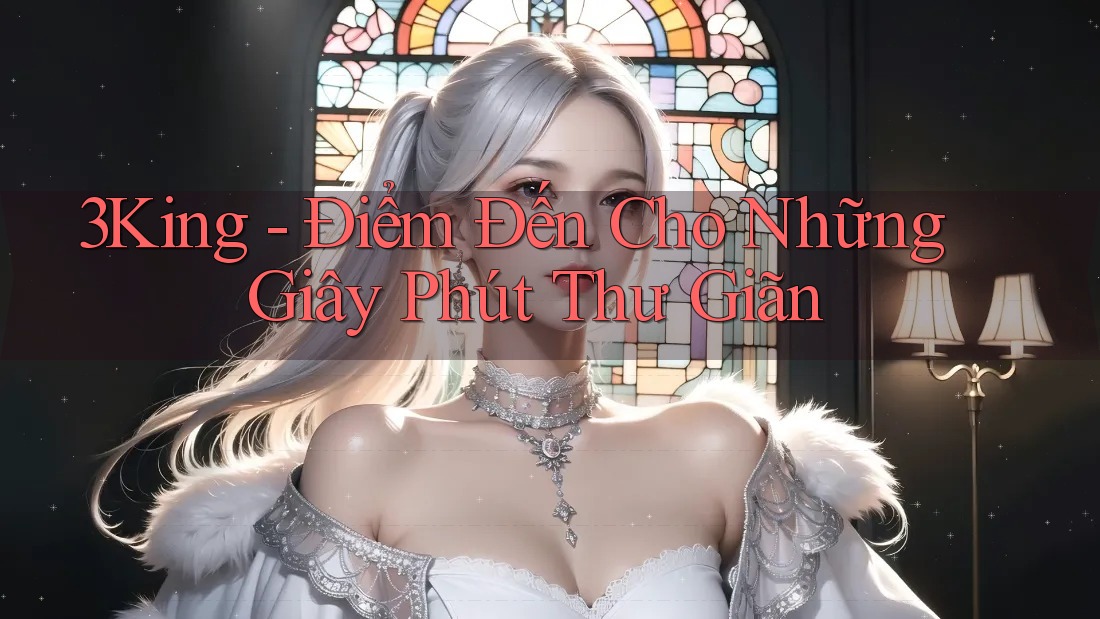 3King - Điểm Đến Cho Những Giây Phút Thư Giãn 3King - Điểm Đến Cho Những Giây Phút Thư Giãn