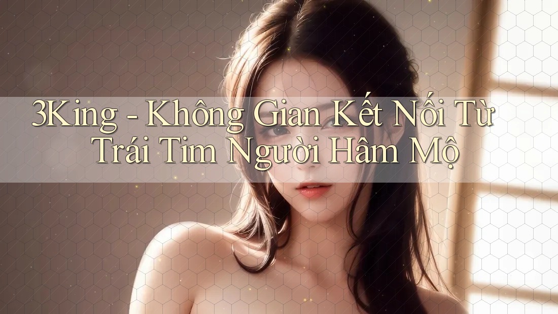 3King - Không Gian Kết Nối Từ Trái Tim Người Hâm Mộ 3King - Không Gian Kết Nối Từ Trái Tim Người Hâm Mộ