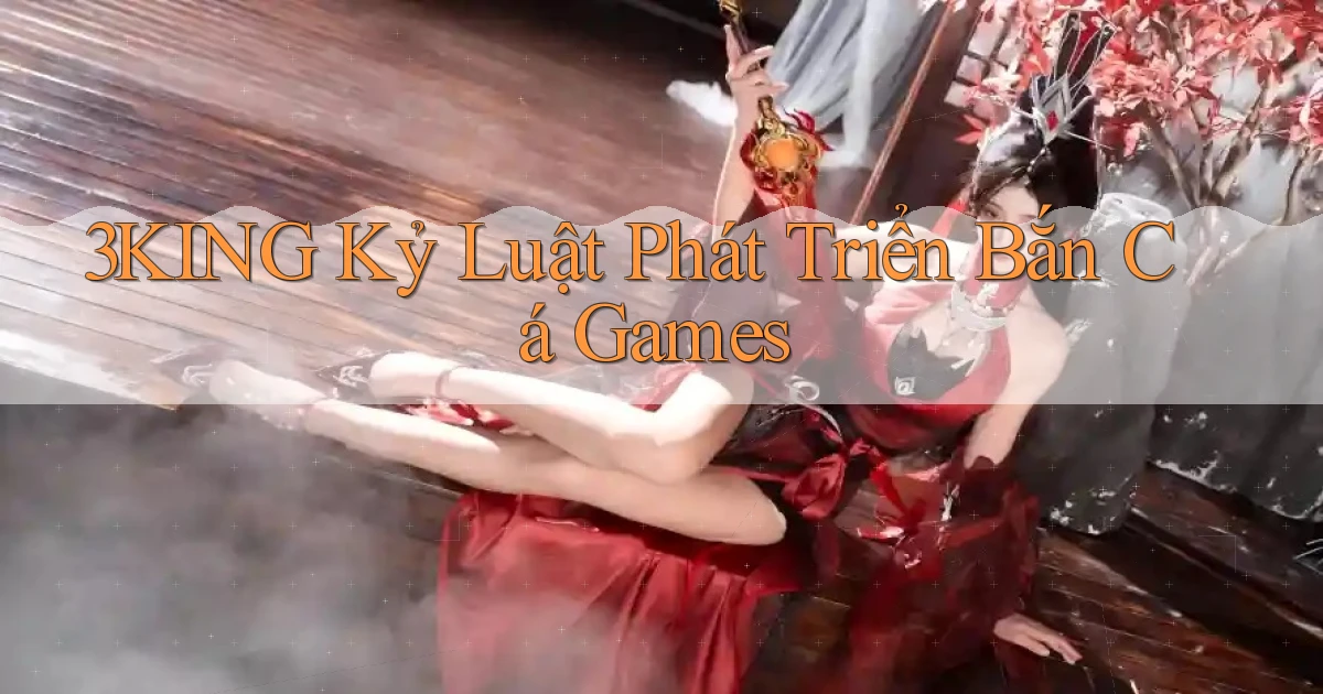 3king  kỷ luật phát triển bắn cá games