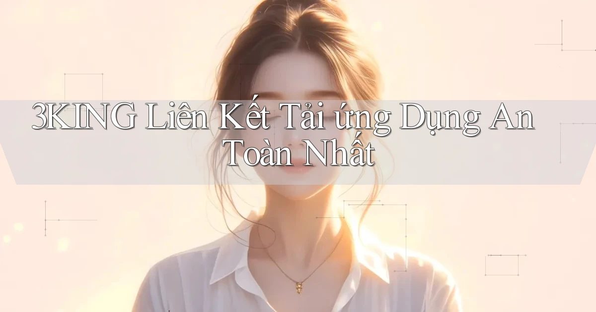 3king  liên kết tải ứng dụng an toàn nhất