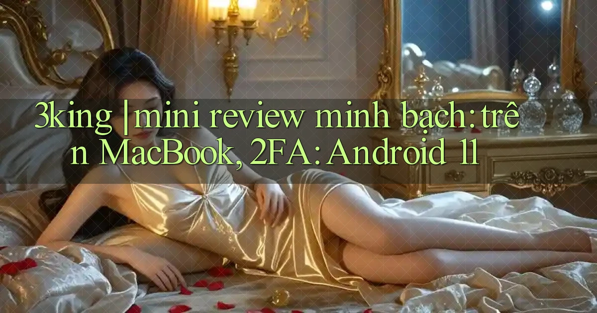 3king mini review minh bạch trên MacBook, 2FA Android 11
