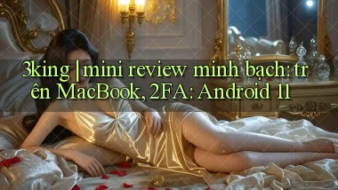 3king mini review minh bạch trên MacBook, 2FA Android 11
