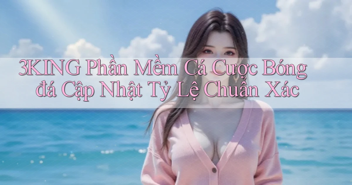 3king  phần mềm cá cược bóng đá cập nhật tỷ lệ chuẩn xác