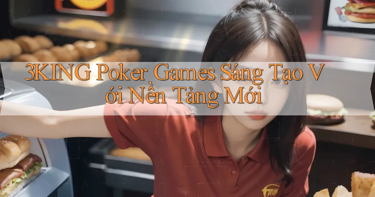 3king  poker games sáng tạo với nền tảng mới