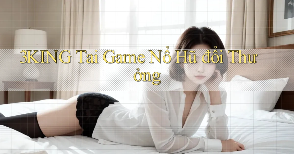 3king  tai game nổ hũ đổi thưởng