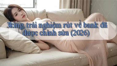 3king, trải nghiệm rút về bank đã được chỉnh sửa (2026)