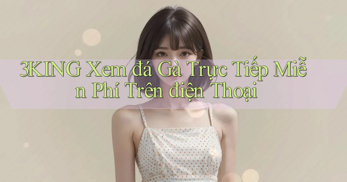 3king  xem đá gà trực tiếp miễn phí trên điện thoại