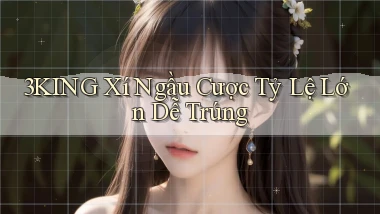 3king  xí ngầu cược tỷ lệ lớn dễ trúng