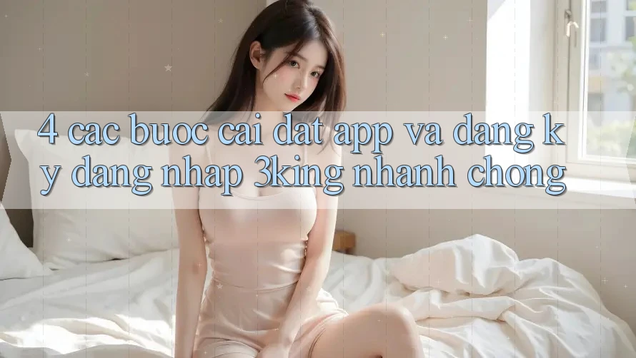 4. Các bước Cài đặt App Và Đăng Ký, Đăng Nhập 3king Nhanh Chóng 4. Các bước Cài đặt App Và Đăng Ký, Đăng Nhập 3king Nhanh Chóng