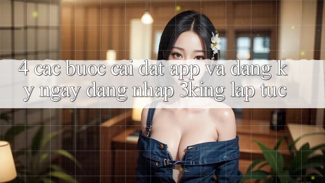 4. Các bước Cài đặt App Và Đăng ký ngay, Đăng Nhập 3king Lập tức 4. Các bước Cài đặt App Và Đăng ký ngay, Đăng Nhập 3king Lập tức