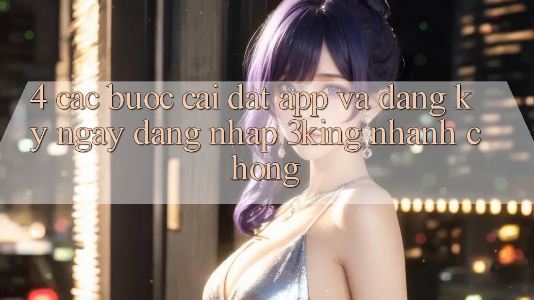 4. Các bước Cài đặt App Và Đăng ký ngay, Đăng Nhập 3king Nhanh Chóng 4. Các bước Cài đặt App Và Đăng ký ngay, Đăng Nhập 3king Nhanh Chóng