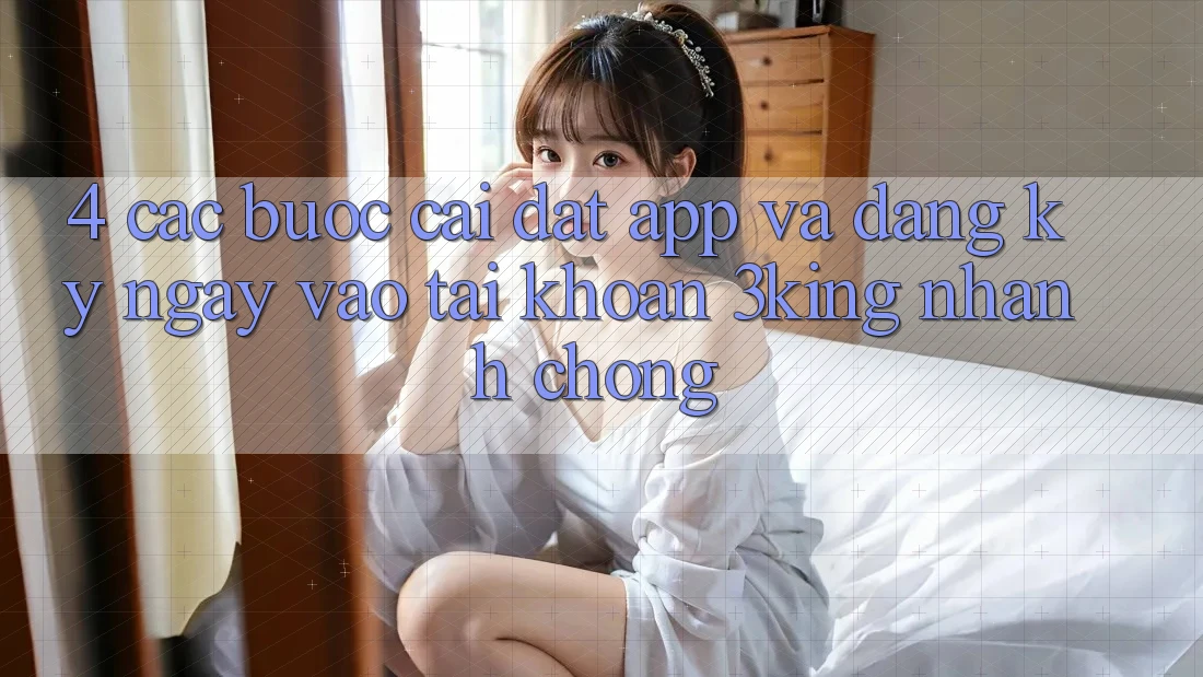 4. Các bước Cài đặt App Và Đăng ký ngay, Vào tài khoản 3king Nhanh Chóng