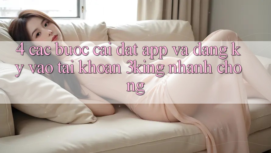 4. Các bước Cài đặt App Và Đăng Ký, Vào tài khoản 3king Nhanh Chóng 4. Các bước Cài đặt App Và Đăng Ký, Vào tài khoản 3king Nhanh Chóng