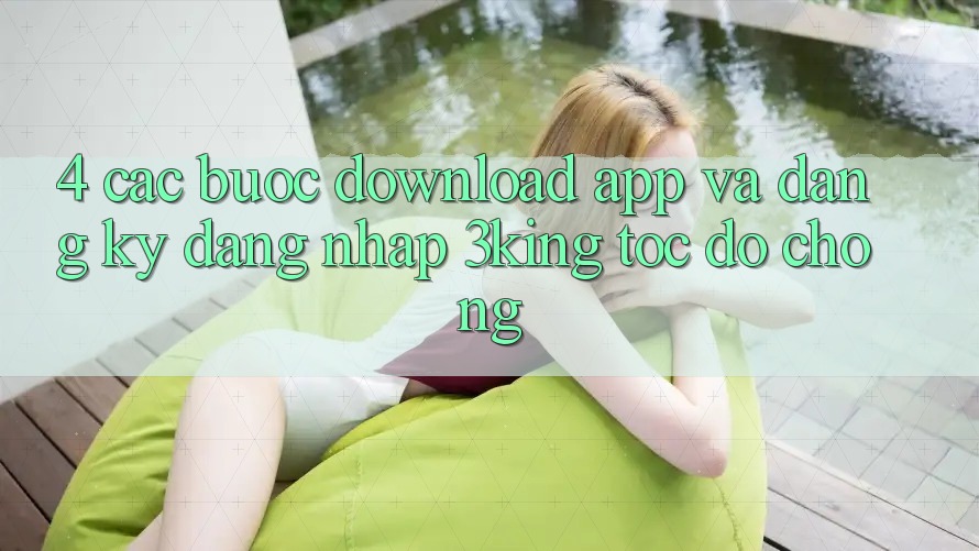 4. Các bước Download App Và Đăng Ký, Đăng Nhập 3king Tốc độ Chóng 4. Các bước Download App Và Đăng Ký, Đăng Nhập 3king Tốc độ Chóng
